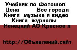 Учебник по Фотошоп › Цена ­ 150 - Все города Книги, музыка и видео » Книги, журналы   . Ненецкий АО,Красное п.